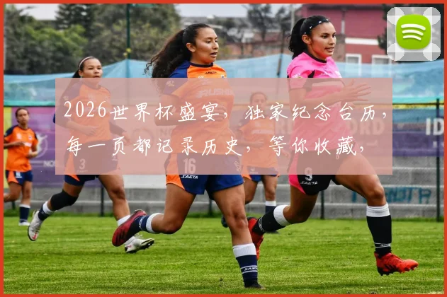 2026世界杯盛宴，独家纪念台历，每一页都记录历史，等你收藏，