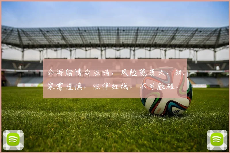 公海赌博合法吗，风险隐患大，玩家需谨慎，法律红线，不可触碰，三个要素，警惕风险。