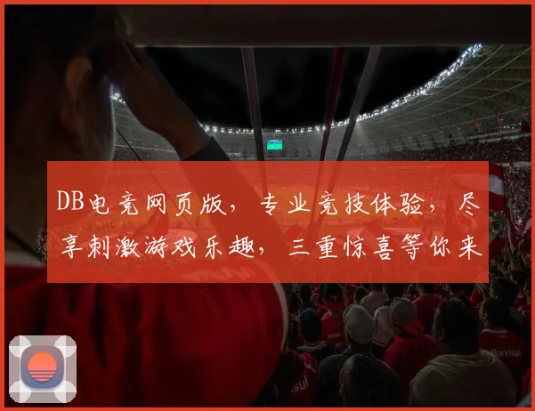 DB电竞网页版，专业竞技体验，尽享刺激游戏乐趣，三重惊喜等你来