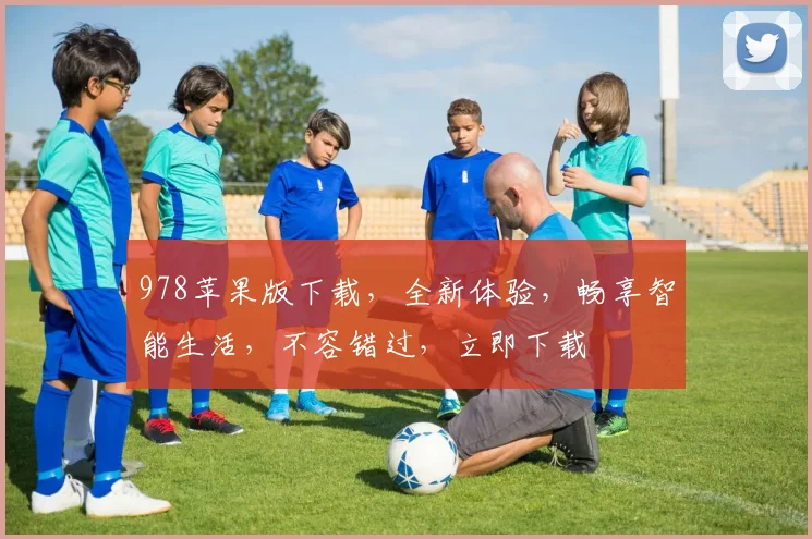 978苹果版下载，全新体验，畅享智能生活，不容错过，立即下载