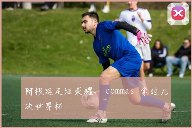 阿根廷足坛荣耀， commas  拿过几次世界杯