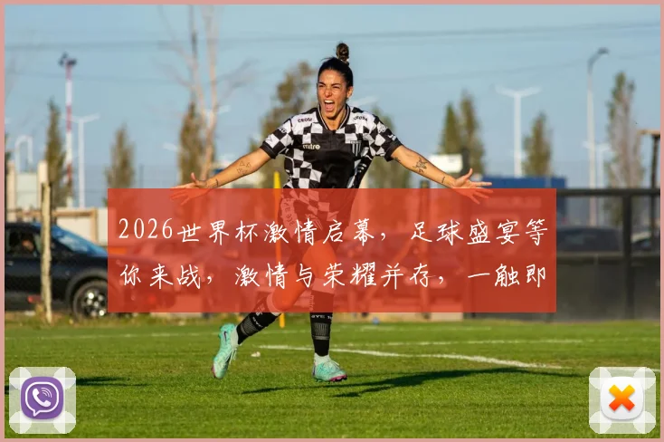 2026世界杯激情启幕，足球盛宴等你来战，激情与荣耀并存，一触即发