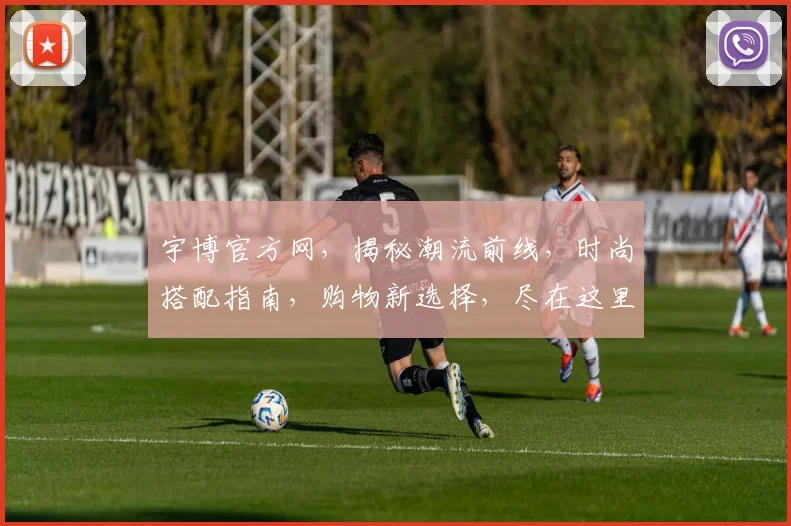 宇博官方网，揭秘潮流前线，时尚搭配指南，购物新选择，尽在这里逗逗逗
