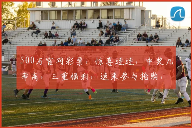 500万官网彩票，惊喜连连，中奖几率高，三重福利，速来参与抢购，不容错过