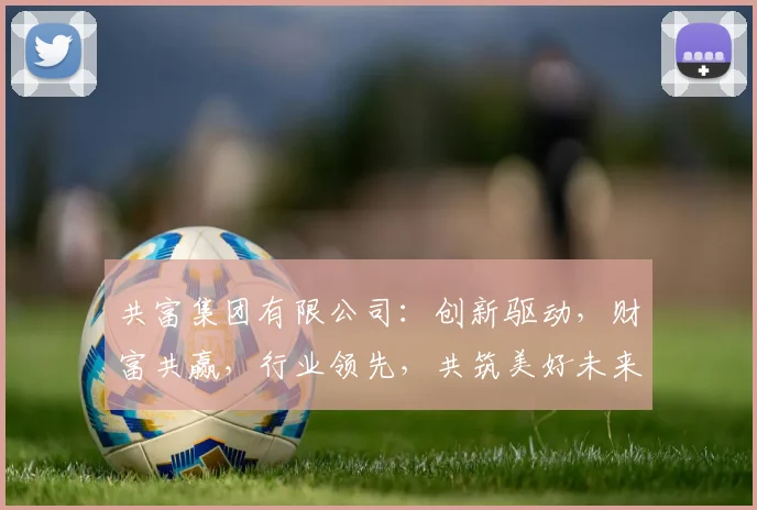 共富集团有限公司：创新驱动，财富共赢，行业领先，共筑美好未来，助力企业腾飞之路。